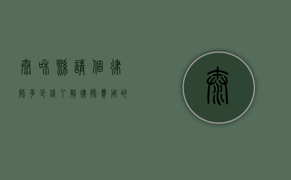 太和县请个律师多少钱？了解律师费用的关键因素
