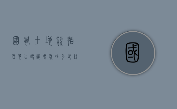 国有土地竞拍后可以转让吗现在多少钱一平方（国有土地使用权拍卖出让）