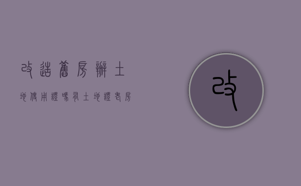 改造旧房办土地使用证吗（有土地证老房子重建当地政府也没有来制止,全合法吗）