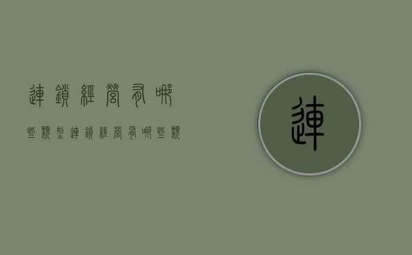 连锁经营有哪些类型（连锁经营有哪些类型）