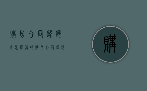 购房合同违约金怎么算的（购房合同违约金规定）