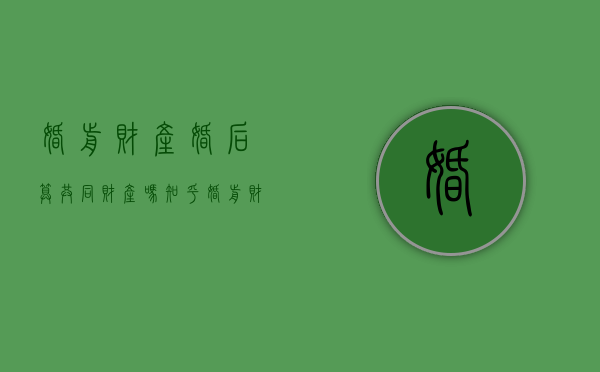 婚前财产婚后算共同财产吗知乎（婚前财产婚后算共同财产吗怎么算）
