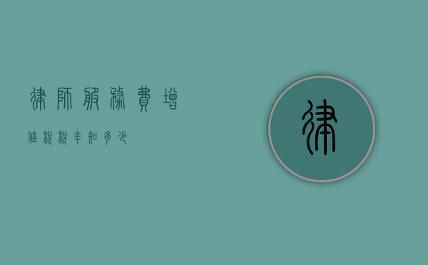 律师服务费增值税税率知多少？