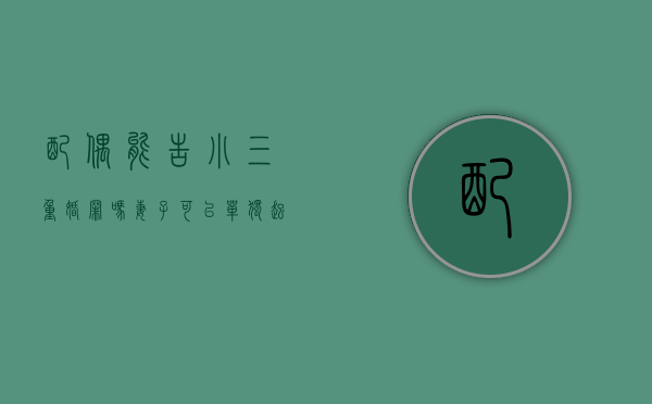 配偶能告小三重婚罪吗？（妻子可以单独起诉小三返还财产吗）