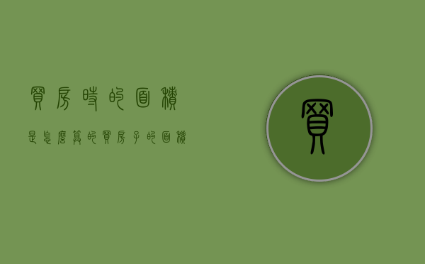 买房时的面积是怎么算的（买房子的面积是怎么算出来的?）