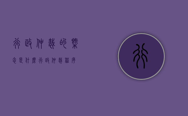 行政仲裁的概念是什么？（行政仲裁程序）