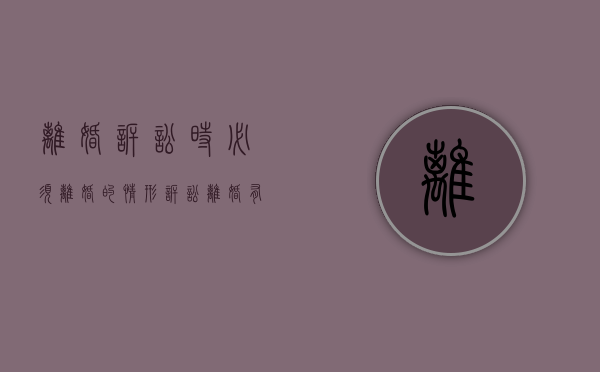 离婚诉讼时必须离婚的情形（诉讼离婚有什么弊端）