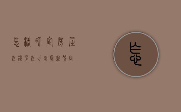 怎样界定房屋产权（房产分割最新规定）