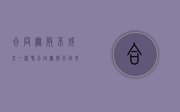 合同无效不成立一样吗？（合同无效合同成立吗法律规定）