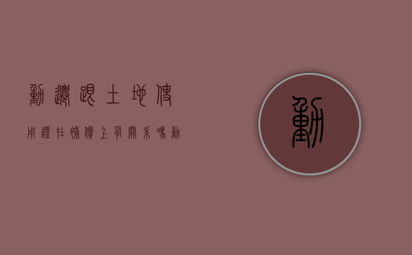 动迁跟土地使用证在补偿上有关系吗（动迁土地证面积比实际面积大）
