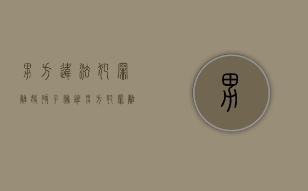 男方违法犯罪 离婚 孩子归谁（男方犯罪离婚对女方的影响）