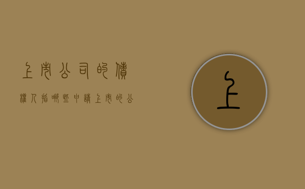 上市公司的债权人指哪些（申请上市的公司债券必须符合的条件）