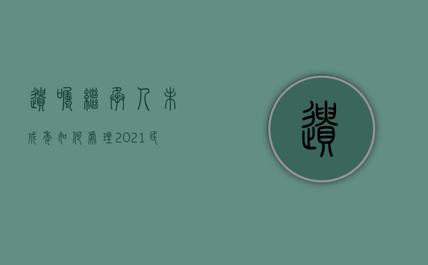 遗嘱继承人未成年如何处理（2021民法典继承法遗嘱继承还要其他继承人放弃吗）