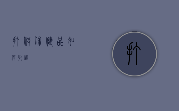 打假保健品如何取证