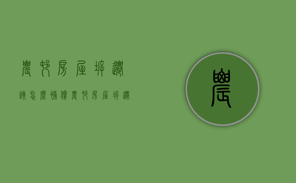 农村房屋拆迁该怎么补偿（农村房屋拆迁补偿标准明细2021年度）