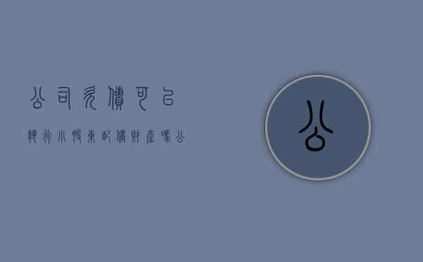 公司欠债可以执行小股东配偶财产吗（公司有欠债的情况下股东可以退股吗）
