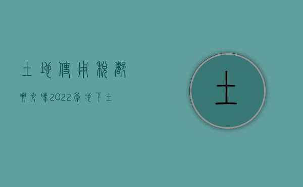 土地使用税都要交吗（2022年地下土地使用税如何缴纳）