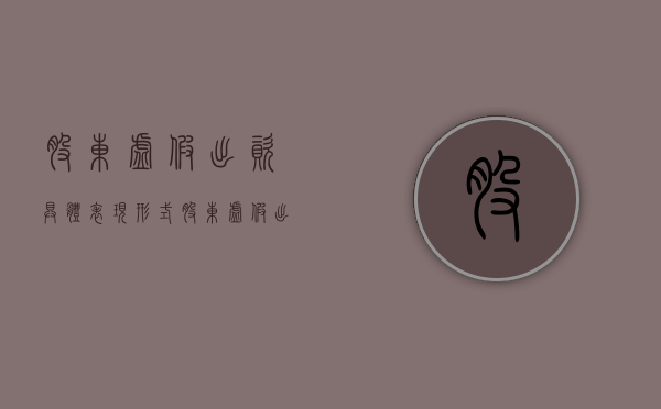 股东虚假出资具体表现形式（股东虚假出资的责任）