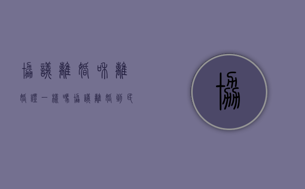 协议离婚和离婚证一样吗?（协议离婚到民政局大概多长时间）