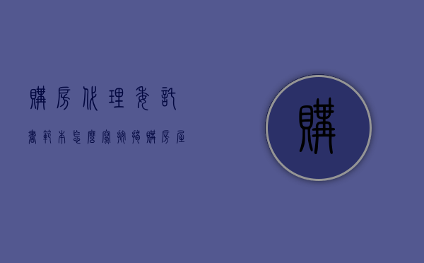 购房代理委托书范本怎么写（按揭购房屋委托代理合同范本）