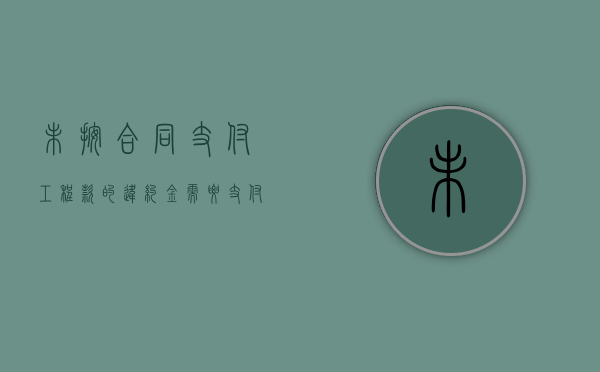 未按合同支付工程款的违约金需要支付吗.（未按合同付款怎么计算）