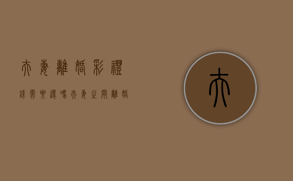 夫妻离婚彩礼钱需要还吗（夫妻之间离婚彩礼钱能否要回去）
