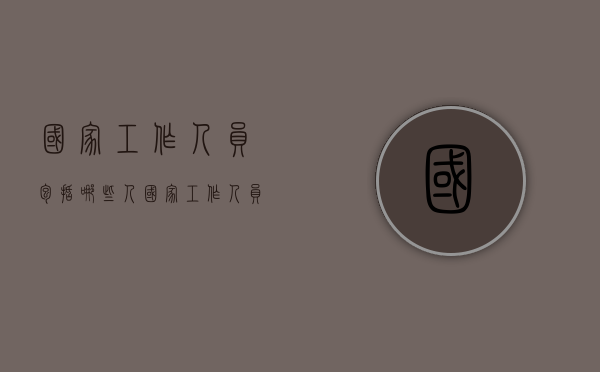 国家工作人员包括哪些人（国家工作人员范围）