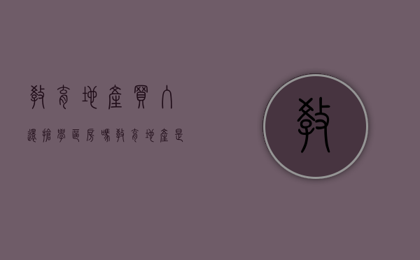 教育地产买入还抢学区房吗（教育地产是学区房吗）