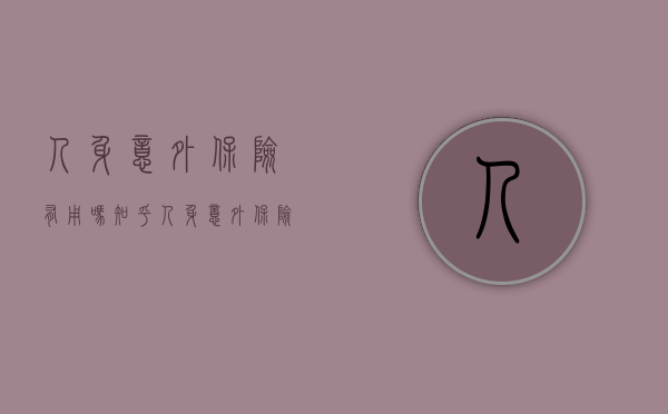 人身意外保险有用吗知乎(人身意外保险有用吗现在) 人身意外保险有用吗知乎(人身意外保险有用吗现在)