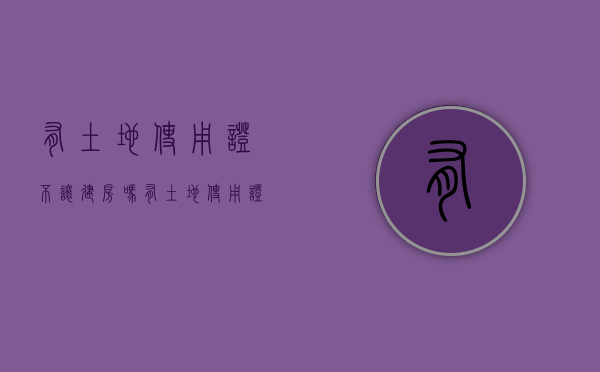 有土地使用证不让建房吗？（有土地使用证不让建房吗怎么办）