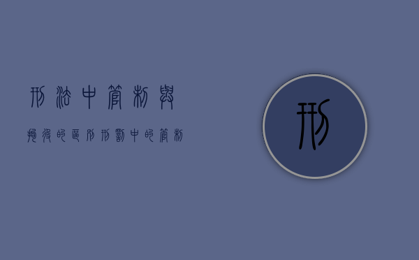 刑法中管制与拘役的区别（刑罚中的管制和拘役）