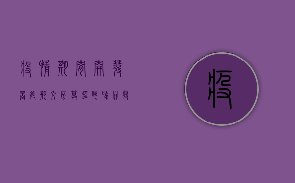 疫情期间开发商延期交房算违约吗（开发商延期交房算违约吗怎么办）