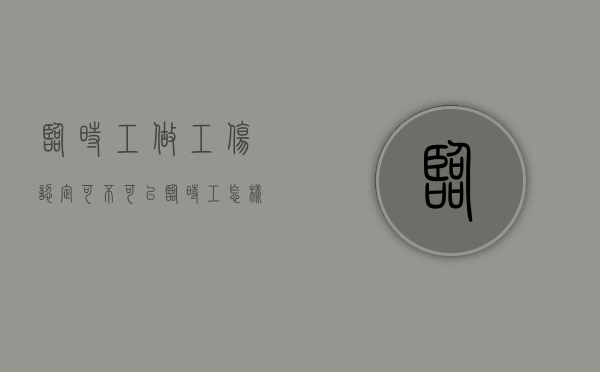 临时工做工伤认定可不可以（临时工怎样申请工伤认定）