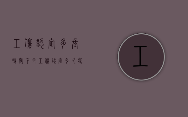 工伤认定多长时间下来（工伤认定多久能下来结果）