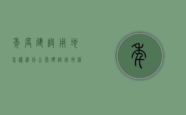 年度建设用地怎样进行公布（建设用地信息公示）