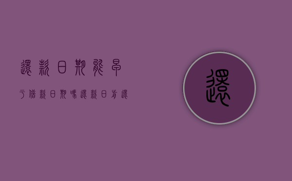 还款日期能早于借款日期吗（还款日前还款有利息吗）