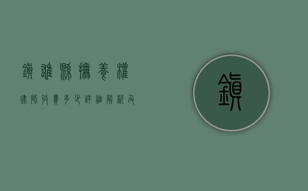 镇雄县抚养权律师收费多少？详细解析及影响因素