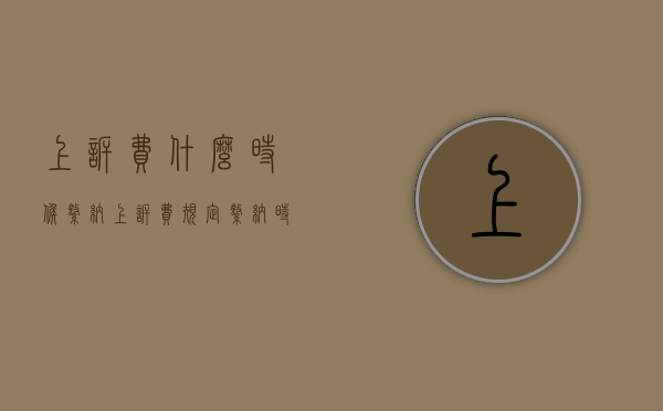 上诉费什么时候缴纳（上诉费规定缴纳时间是多久）