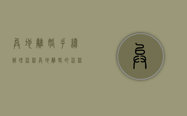异地离婚手续办理流程（异地离婚的流程和手续办理）
