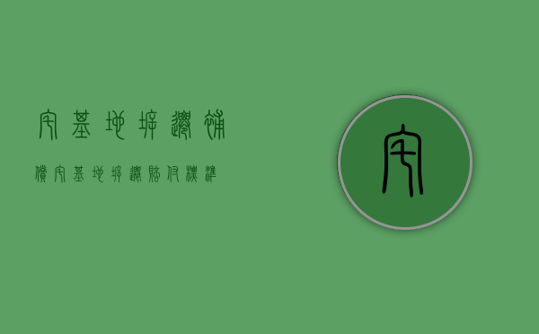 宅基地拆迁补偿（宅基地拆迁赔付标准）