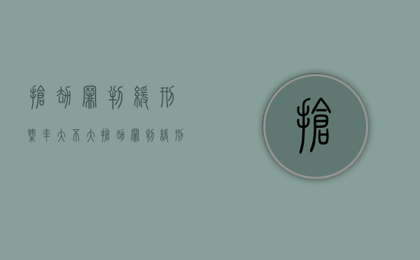 抢劫罪判缓刑概率大不大（抢劫罪判缓刑几率大吗）