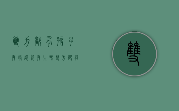 双方都有孩子再婚还能再生吗(双方都有孩子的再婚家庭能过好吗) 双方都有孩子再婚还能再生吗(双方都有孩子的再婚家庭能过好吗)