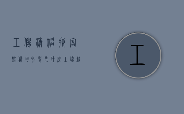 工伤精神损害赔偿的性质是什么（工伤精神损害赔偿的性质是）