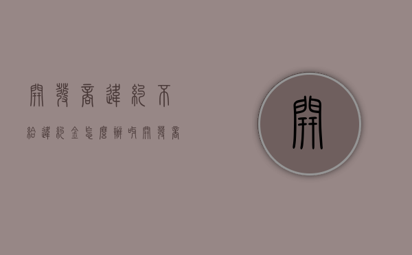 开发商违约不给违约金怎么办呀（开发商违约金一直不给怎么办）