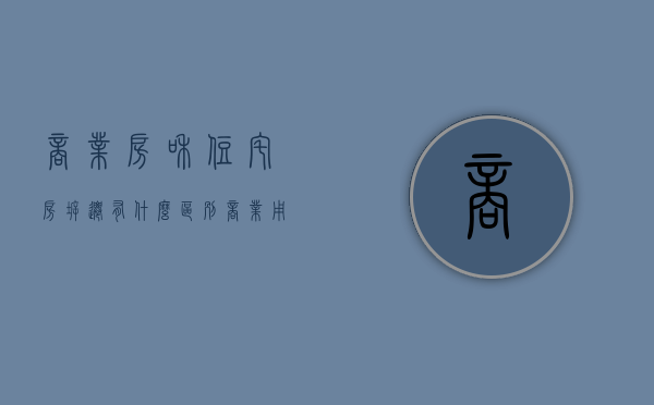 商业房和住宅房拆迁有什么区别（商业用地拆迁和居民拆迁）