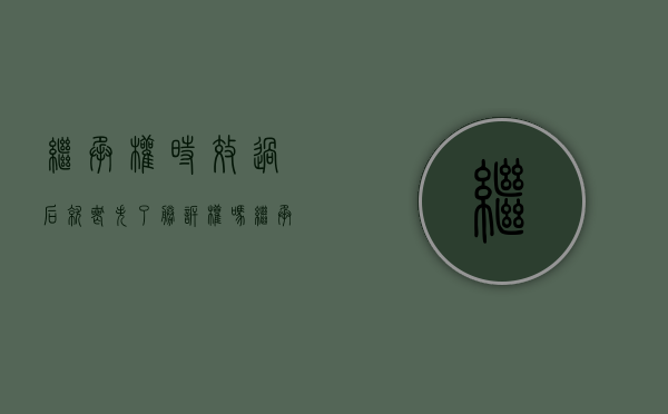 继承权时效过后就丧失了胜诉权吗（继承权的时效）