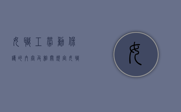 女职工劳动保护的内容及相关规定（女职工劳动保护有哪些内容）
