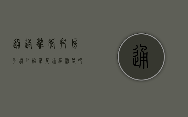 通过离婚把房子过户给别人（通过离婚把房子过户给子女）