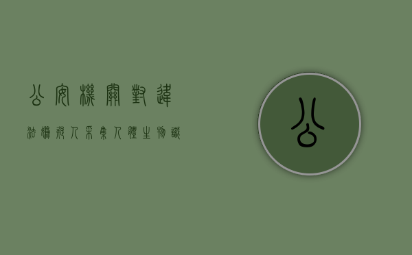 公安机关对违法嫌疑人采集人体生物识别信息有什么规定（采集嫌疑人手机信息）