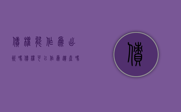 债权能作为出资吗（债权可以作为遗产吗）